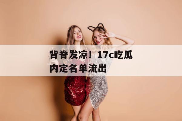 背脊发凉!17c吃瓜内定名单流出